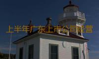 上半年广东上市公司经营业绩总体平稳 “出海”成绩位居全国首位 